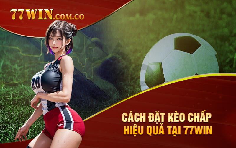 Cách đặt kèo chấp hiệu quả tại 77Win