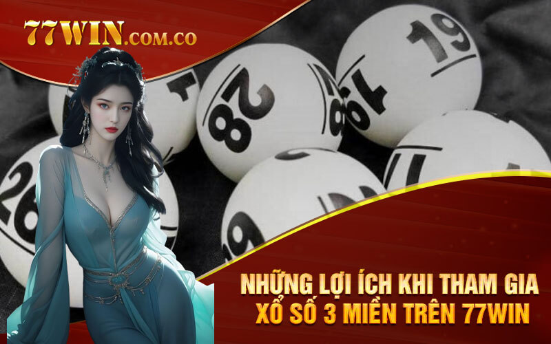 Những lợi ích khi tham gia Xổ Số 3 Miền trên 77Win