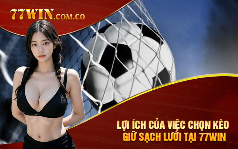 Lợi ích của việc chọn kèo giữ sạch lưới tại 77win