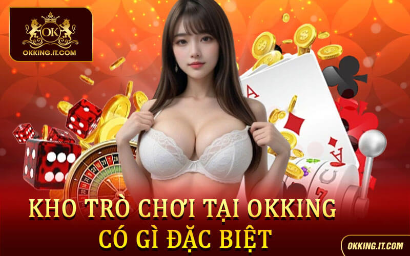 Đánh Giá Okking - Review Chi Tiết Nhà Cái Mới Cùng 77Win 3 Kho tro choi tai Okking co gi dac biet